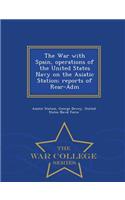 The War with Spain, Operations of the United States Navy on the Asiatic Station; Reports of Rear-Adm - War College Series