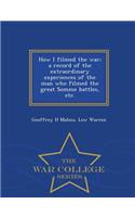 How I Filmed the War; A Record of the Extraordinary Experiences of the Man Who Filmed the Great Somme Battles, Etc. - War College Series