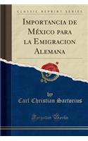 Importancia de Mï¿½xico Para La Emigracion Alemana (Classic Reprint)