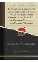 Specimens of Borders and Ornaments, Cuts and Brass Rules, and Illustrated Catalogue and Price List of Printing Material and Printers' Supplies (Classic Reprint)