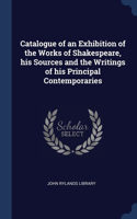 Catalogue of an Exhibition of the Works of Shakespeare, his Sources and the Writings of his Principal Contemporaries