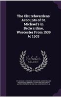 The Churchwardens' Accounts of St. Michael's in Bedwardine, Worcester From 1539 to 1603: (English)