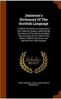 Jamieson's Dictionary Of The Scottish Language: In Which The Words Are Explained In Their Different Senses, Authorized By The Names Of The Writers By Whom They Are Used, Or The Titles Of The Works