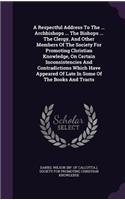 Respectful Address To The ... Archbishops ... The Bishops ... The Clergy, And Other Members Of The Society For Promoting Christian Knowledge, On Certain Inconsistencies And Contradictions Which Have Appeared Of Late In Some Of The Books And Tracts