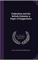 Federation and the British Colonies; a Paper of Suggestions