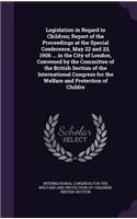 Legislation in Regard to Children; Report of the Proceedings at the Special Conference, May 22 and 23, 1906 ... in the City of London, Convened by the Committee of the British Section of the International Congress for the Welfare and Protection of 