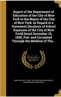 Report of the Department of Education of the City of New York to the Mayor of the City of New York. In Regard to a Statement [Analysis of School Expenses of the City of New York] Dated December 19, 1900, Pub. and Circulated Through the Medium of Th