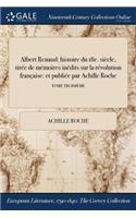 Albert Renaud: Histoire Du 18e. Siecle, Tiree de Memoires Inedits Sur La Revolution Francaise: Et Publiee Par Achille Roche; Tome Troisieme