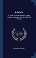 Aristotle: A Chapter From the History of Science, Including Analyses of Aristotle's Scientific Writings