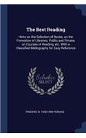 The Best Reading: Hints on the Selection of Books; on the Formation of Libraries, Public and Private; on Courses of Reading, etc. With a Classified Bibliography for E