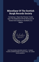 Miscellany Of The Scottish Burgh Records Society: Containing I. Report By Thomas Tucker Upon The Settlement Of The Revenues Of Excise And Customs In Scotland, A.d. Mdclvi