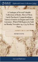 A Catalogue of Several Valuable Collections of Books, Most of Them Lately Purchased, Comprehending a Variety of Articles in Elegant and Useful Literature, Which Will Begin to Be Sold on Monday November 29, 1779, by Henry Payne,
