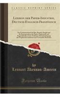Lexikon Der Papier-Industrie, Deutsch-Englisch-Französisch: Ein Fachwörterbuch Für Bau, Betrieb, Handel Und Die Korrespondenz Der Papier-Papierstoff-Und Pappenfabriken Unter Teilweiser Berücksichtigung Der Gr