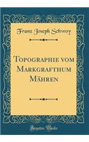 Topographie Vom Markgrafthum Mähren (Classic Reprint)