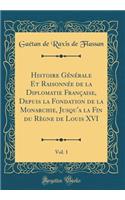 Histoire Générale Et Raisonnée de la Diplomatie Française, Depuis La Fondation de la Monarchie, Jusqu'a La Fin Du Règne de Louis XVI, Vol. 1 (Classic Reprint)