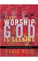 The Worship God Is Seeking: An Exploration of Worship and the Kingdom of God