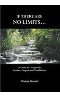 If there are no limits...: A guide to living with passion, purpose and possibilities