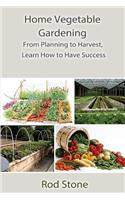 Home Vegetable Gardening: From Planning to Harvest, Learn How to Have Success