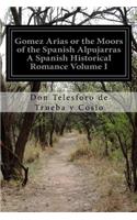 Gomez Arias or the Moors of the Spanish Alpujarras A Spanish Historical Romance Volume I