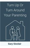 Turn Up Or Turn Around Your Parenting