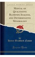 Manual of Qualitative Blowpipe Analysis, and Determinative Mineralogy (Classic Reprint)