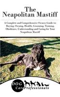 The Neapolitan Mastiff: A Complete and Comprehensive Owners Guide To: Buying, Owning, Health, Grooming, Training, Obedience, Understanding and Caring for Your Neapolitan Mastiff
