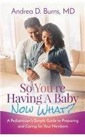 So You're Having a Baby, Now What?: A Pediatrician's Simple Guide to Preparing and Caring for Your Newborn