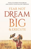 Fear Not, Dream Big, & Execute