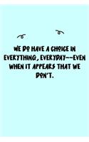 We do have a choice in everything, everyday--even when it appears that we don't. Journal