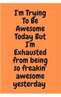 I'm Trying To Be Awesome Today But I'm Exhausted from being so freakin' awesome yesterday: Blank & Lined Notebook: Notebook, journal, (120 Pages, 6×9 inch ), writing notes, soft cover, journal gift birthday