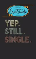 Everyday Gratitude Journal: Yep Still Single Holiday For Men Or Women Notebook Guide Have An Attitude Of Gratitude Notebook Size 6in x 9in 120 Pages Rule Lined Template Paper B