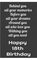 Behind You All Your Memories Before You All Your Dreams Happy 18th Birthday: Lined Journal Happy 18th Birthday Notebook, Diary, Logbook, Unique ... Perfect Gift For 18 Years Old Boys & Girls