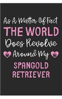 As A Matter Of Fact The World Does Revolve Around My Spangold Retriever