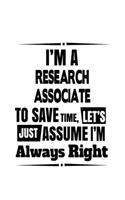 I'm A Research Associate To Save Time, Let's Assume That I'm Always Right: Original Research Associate Notebook, Journal Gift, Diary, Doodle Gift or Notebook - 6 x 9 Compact Size- 109 Blank Lined Pages