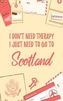 I Don't Need Therapy I Just Need To Go To Scotland