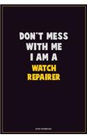 Don't Mess With Me, I Am A Watch repairer: Career Motivational Quotes 6x9 120 Pages Blank Lined Notebook Journal