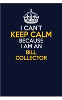 I Can't Keep Calm Because I Am An Bill Collector