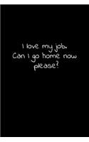 I love my job. Can I go home now please?