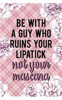 Be With A Guy Who Ruins Your Lipatick Not Your Mascara
