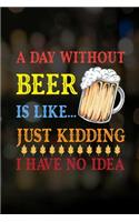 A Day Without Beer Is Like... Just Kidding I Have No Idea: My Prayer Journal, Diary Or Notebook For Tea Lover. 110 Story Paper Pages. 6 in x 9 in Cover.
