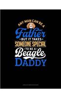 Any Man Can Be a Father But It Takes Someone Special to Be a Beagle Daddy: Unruled Composition Book