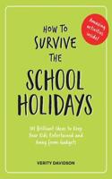 How to Survive the School Holidays: 101 Brilliant Ideas to Keep Your Kids Entertained and Away from Gadgets