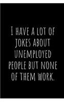I Have a Lot of Jokes about Unemployed People But None of Them Work.: A Wide Ruled Notebook, Journal
