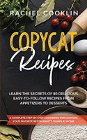 Copycat Recipes: A Complete Step-By-Step Cookbook for Cooking Your Favorite Restaurant's Dishes at Home. Learn the Secrets of 80 Delicious, Easy-to-Follow Recipes Fr