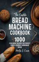 Complete Bread Machine Cookbook: 1000 Foolproof Recipes for Perfect Family-Friendly Homemade Bread