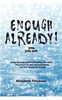 Enough Already! Yes, You Are: A Step-By-Step Guide to Crushing the Myth That If You Do Just One More Thing, You Will Finally Be Enough