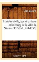 Histoire Civile, Ecclésiastique Et Littéraire de la Ville de Nismes. T 2 (Éd.1744-1758)