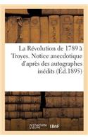 Révolution de 1789 à Troyes. Notice anecdotique d'après des autographes inédits