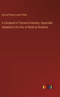 Compend of Visceral Anatomy. Especially Adapted to the Use of Medical Students