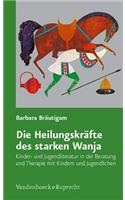 Die Heilungskrafte Des Starken Wanja: Kinder- Und Jugendliteratur in Der Beratung Und Therapie Mit Kindern Und Jugendlichen